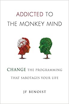 Addicted to the Monkey Mind: Change the Programming That Sabotages Your Life