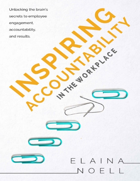 Inspiring Accountability in the Workplace: Unlocking the Brain's Secrets to Inspiring Engagement, Accountability and Results