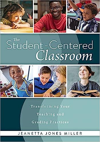 Student-Centered Classroom, The: Transforming Your Teaching and Grading Practices (A guide for student-centered learning through interactive teaching practices and individualized assessment)