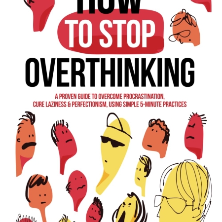 How to Stop Overthinking: The 7-Step Plan to Control and Eliminate Negative Thoughts, Declutter Your Mind and Start Thinking Positively in 5 Minutes or Less (Master the Art of Self-Improvement)