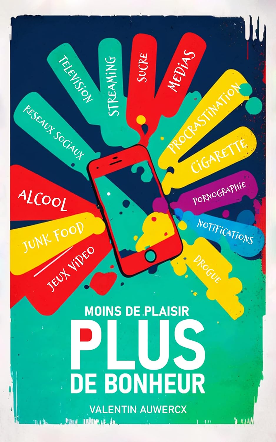 Moins de plaisir, Plus de bonheur: Comment arrêter d'être accro à votre téléphone (Changer sa vie) (French Edition)