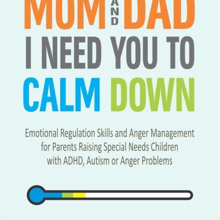 Mom and Dad, I Need You to Calm Down: Emotional Regulation Skills and Anger Management for Parents Raising Special Needs Children with ADHD, Autism or Anger Problems (Mindful Parenting Book 3)
