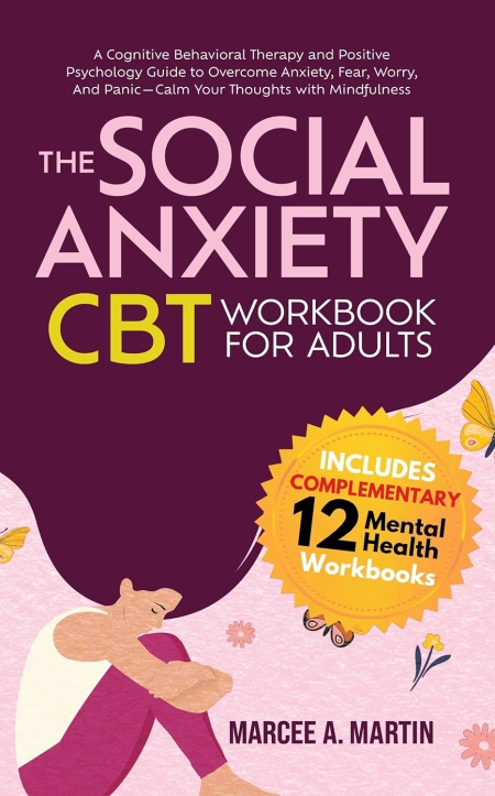 The Social Anxiety (CBT) for Adults: A Cognitive Behavioral Therapy and Positive Psychology Guide to Overcome Anxiety, Fear, Worry, And Panic—Calm Your ... Communication, and Positive Mindset)