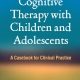Cognitive Therapy with Children and Adolescents: A Casebook for Clinical Practice 3rd Edition