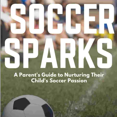 Soccer Sparks: A Parent's Guide to Nurturing Their Child's Soccer Passion