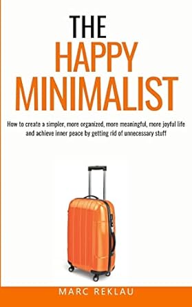 The Happy Minimalist: How to create a simpler, more organized, more meaningful, more joyful life and achieve inner peace by getting rid of unnecessary stuff (Change Your Habits, Change Your Life)