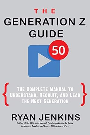 The Generation Z Guide: The Complete Manual to Understand, Recruit, and Lead the Next Generation