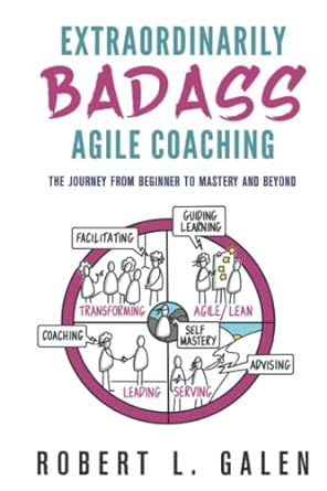 Extraordinarily Badass Agile Coaching: The Journey from Beginner to Mastery and Beyond