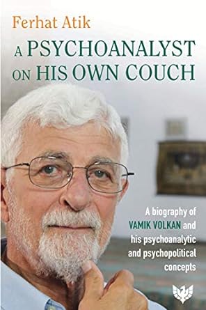 A Psychoanalyst on His Own Couch: A Biography of Vamık Volkan and His Psychoanalytic and Psychopolitical Concepts