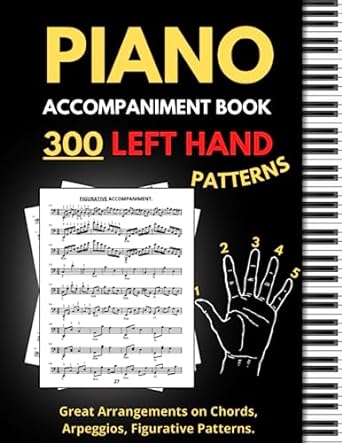 Piano Accompaniment Book, 300 Left Hand Patterns: Great Arrangements on Chords, Arpeggios, Figurative Pattern, Keyboard Styles for Left Hand, (Essential Piano Exercises)