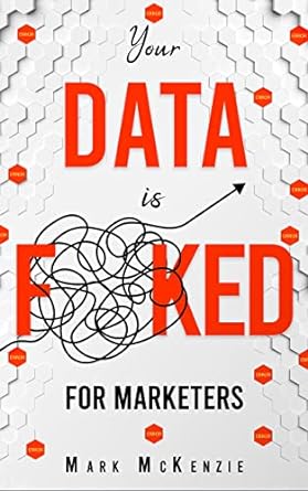 Your Data is F**Ked : For Marketers: Growth Marketing, Strategy and Personalisation Handbook for Digital Marketers (Your Data is F! For Marketers.)