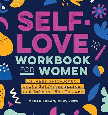 Self-Love Workbook for Women: Release Self-Doubt, Build Self-Compassion, and Embrace Who You Are (Self-Love Workbook and Journal)