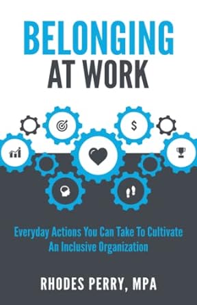 Belonging At Work: Everyday Actions You Can Take to Cultivate an Inclusive Organization