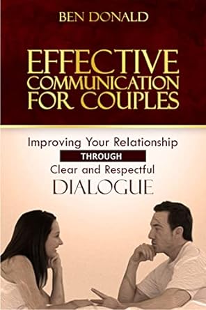 Effective Communication for Couples: Improving Your Relationship Through Clear and Respectful Dialogue