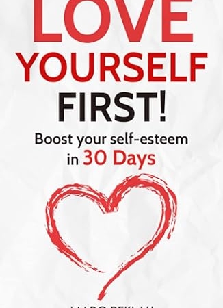 Love Yourself First!: Boost your self-esteem in 30 Days (Change your habits, change your life)