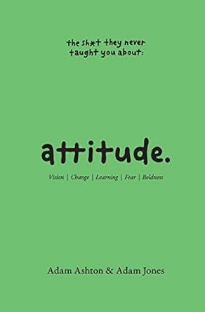Attitude: Vision, Change, Learning, Fear & Boldness (The Sh*t They Never Taught You)