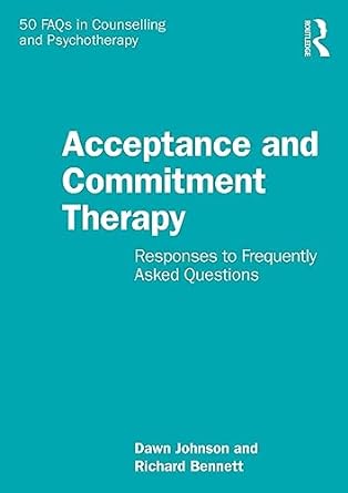 Acceptance and Commitment Therapy: Responses to Frequently Asked Questions (50 FAQs in Counselling and Psychotherapy) 1st Edition