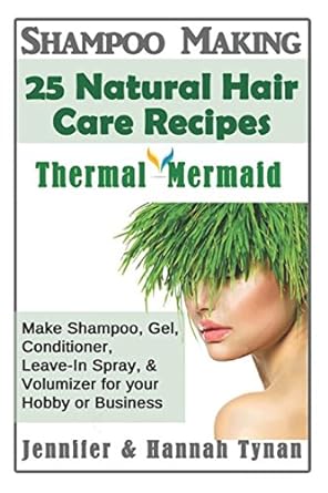 Shampoo Making: 25 Shampoo & Natural Hair Care Recipes: A Shampoo Making Guide for Hobby or Business (Thermal Mermaid)
