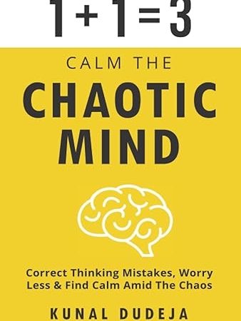 Calm The Chaotic Mind: Correct Thinking Mistakes, Worry Less & Find Calm Amid The Chaos (Books to Calm and Energize Your Mind)