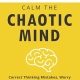 Calm The Chaotic Mind: Correct Thinking Mistakes, Worry Less & Find Calm Amid The Chaos (Books to Calm and Energize Your Mind)