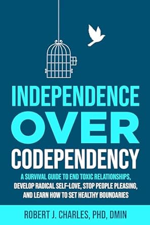 Independence Over Codependency: A Survival Guide to End Toxic Relationships, Develop Radical Self-Love, Stop People Pleasing, and Learn How to Set Healthy Boundaries (Growth Book 1)