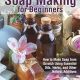 Natural Soap Making for Beginners: How to Make Soap from Scratch Using Essential Oils, Herbs, and Other Natural Additives: 1 (Natural Health Care)