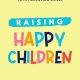 Raising Happy Children: The Ultimate Guide of Proven Strategies for Building Strong Family Bonds and Improving Your Parenting Skills