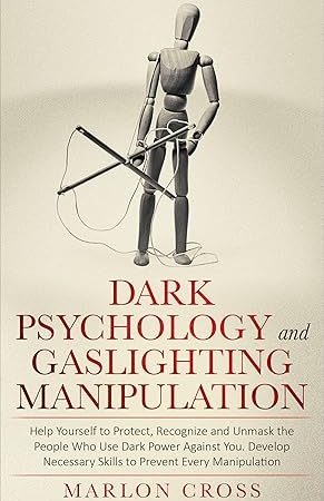 Dark Psychology and Gaslighting Manipulation: Help Yourself to Protect, Recognize and Unmask the People Who Use Dark Power Against You. Develop Necessary Skill to Prevent Every Manipulation