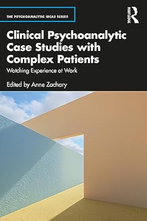 Clinical Psychoanalytic Case Studies with Complex Patients: Watching Experience at Work (The Psychoanalytic Ideas Series) 1st Edition