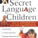 The Secret Language of Children: How to Understand What Your Kids are Really Saying