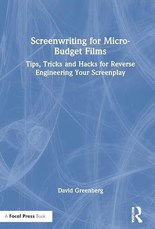 Screenwriting for Micro-Budget Films: Tips, Tricks and Hacks for Reverse Engineering Your Screenplay 1st Edition