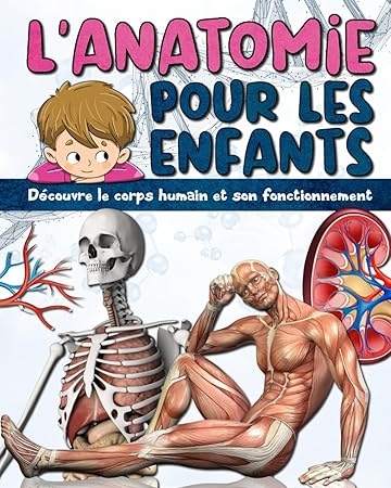 L'ANATOMIE POUR LES ENFANTS: Découvre le corps humain et son fonctionnement - Facile à lire et entièrement illustré - encyclopédie du corps humain pour enfant