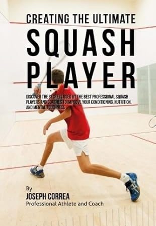 دانلود کتاب Creating the Ultimate Squash Player: Discover the Secrets Used by the Best Professional Squash Players and Coaches to Improve Your Conditioning, Nutrition, and Mental Toughness by Joseph Correa (Professional Athlete and Coach) (2015-08-03)