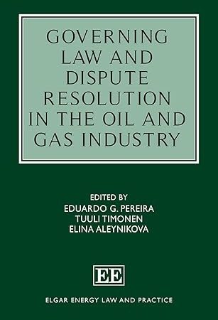 Governing Law and Dispute Resolution in the Oil and Gas Industry (Elgar Energy Law and Practice series)