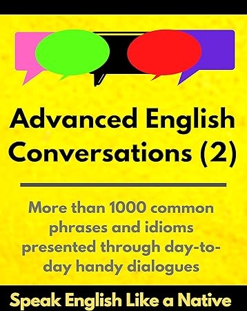 Advanced English Conversations (2): Speak English Like a Native: More than 1000 common phrases and idioms presented through day-to-day handy dialogues (Advanced English Mastery)