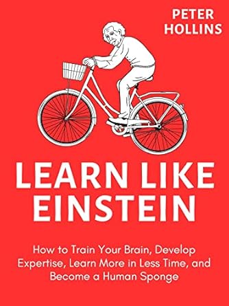 Learn Like Einstein (2nd Ed.): How to Train Your Brain, Develop Expertise, Learn More in Less Time, and Become a Human Sponge (Learning how to Learn Book 22)