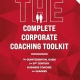 The Complete Corporate Coaching Toolkit : The Quintessential Guide for 21st Century Business Coaches and Leaders