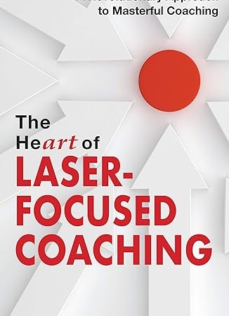 The HeART of Laser-Focused Coaching: A Revolutionary Approach to Masterful Coaching (Personal and Professional Growth)